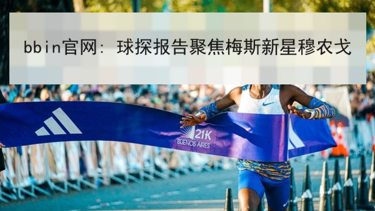 bbin官网: 球探报告聚焦梅斯新星穆农戈 bbin官网: 球探报告聚焦梅斯新星穆农戈